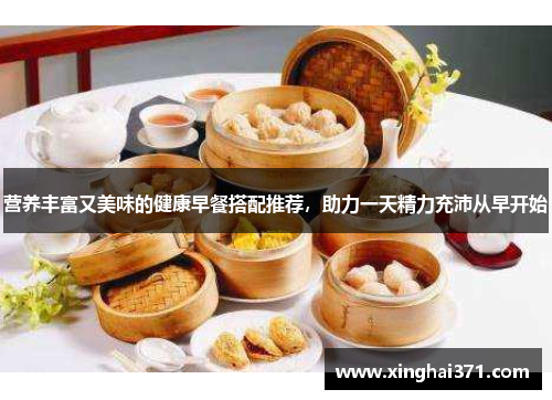营养丰富又美味的健康早餐搭配推荐，助力一天精力充沛从早开始