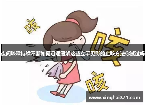夜间咳嗽持续不断如何迅速缓解这些立竿见影的止咳方法你试过吗