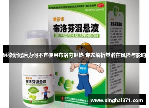 感染新冠后为何不宜使用布洛芬退热 专家解析其潜在风险与影响