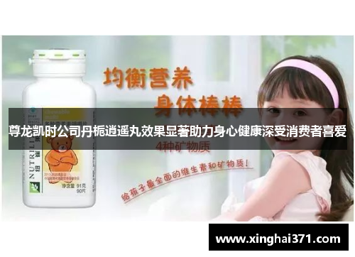 尊龙凯时公司丹栀逍遥丸效果显著助力身心健康深受消费者喜爱