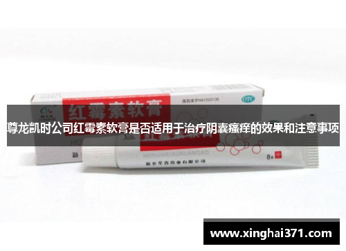 尊龙凯时公司红霉素软膏是否适用于治疗阴囊瘙痒的效果和注意事项