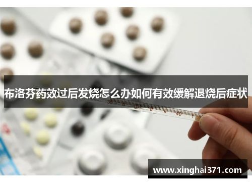 布洛芬药效过后发烧怎么办如何有效缓解退烧后症状